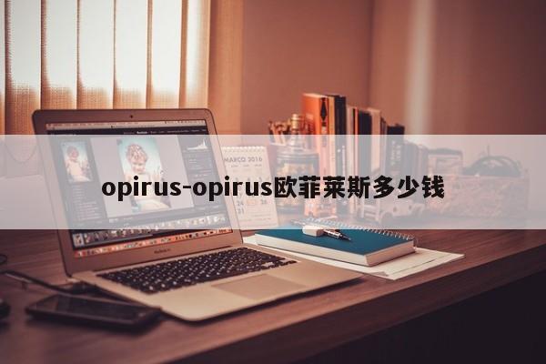 opirus-opirus欧菲莱斯多少钱