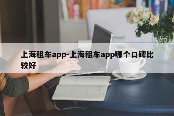 上海租车app-上海租车app哪个口碑比较好