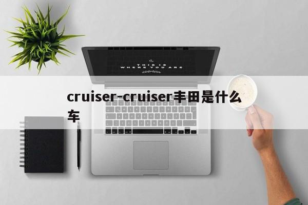cruiser-cruiser丰田是什么车